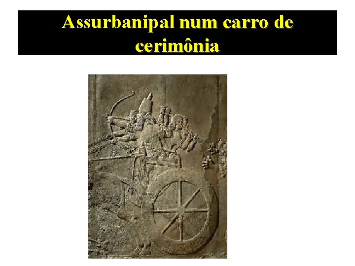 Assurbanipal num carro de cerimônia 