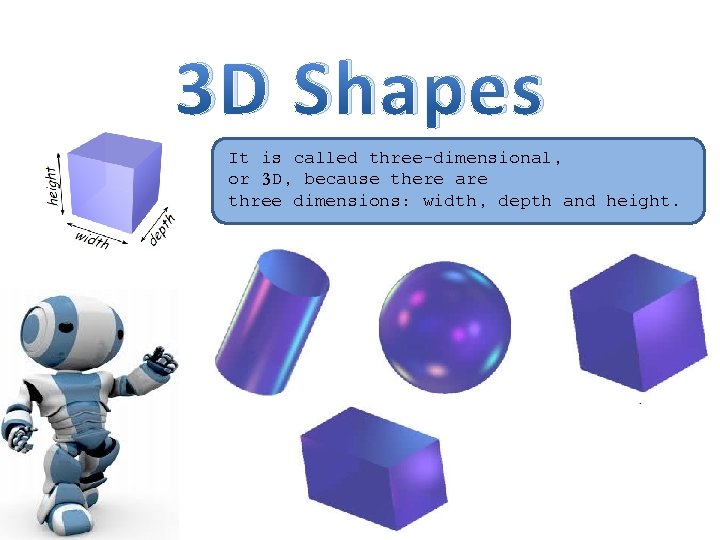 3 D Shapes It is called three-dimensional, or 3 D, because there are three