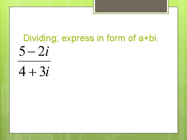 Dividing; express in form of a+bi. 
