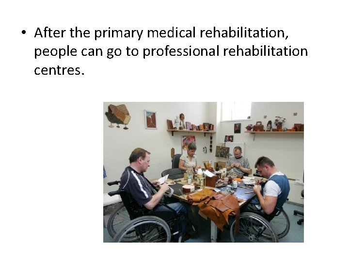  • After the primary medical rehabilitation, people can go to professional rehabilitation centres.