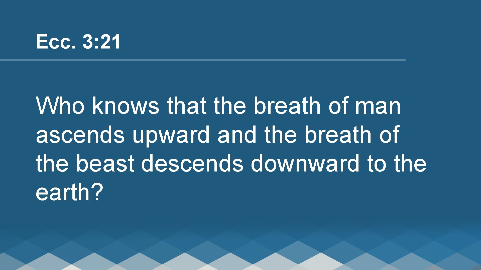 Ecc. 3: 21 Who knows that the breath of man ascends upward and the