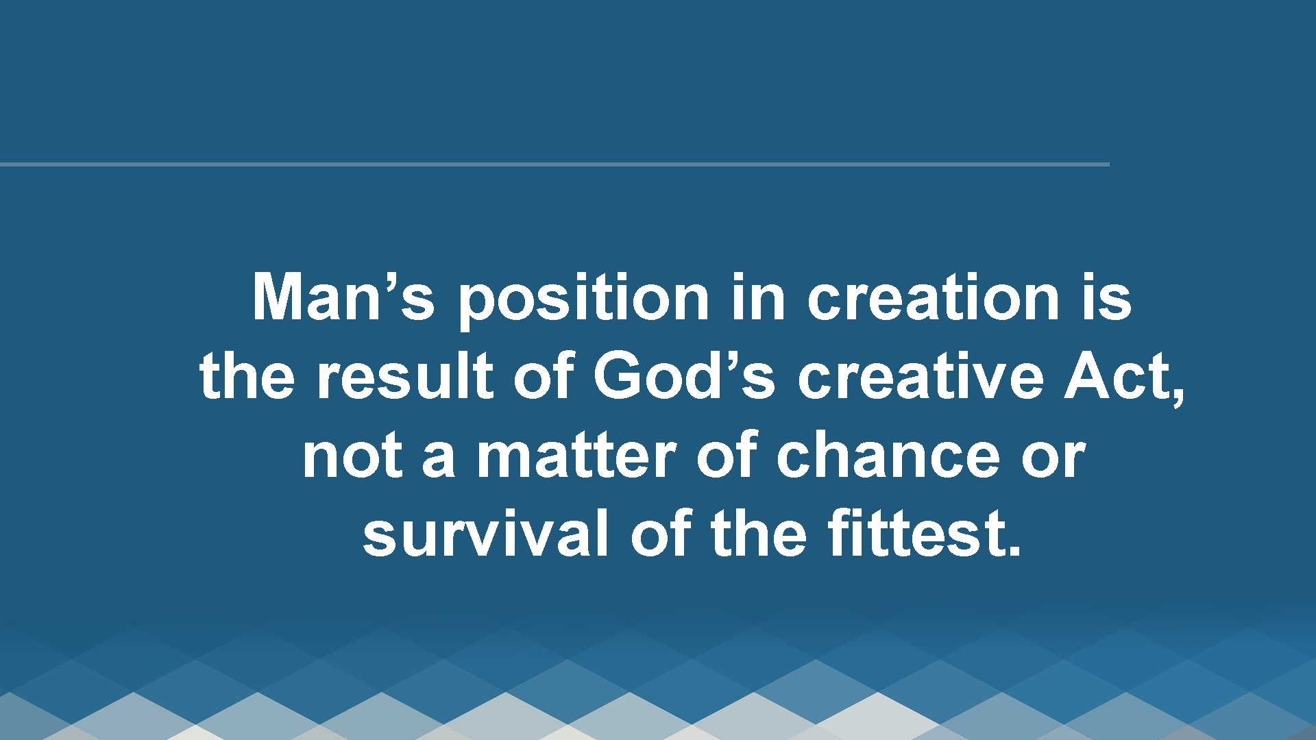Man’s position in creation is the result of God’s creative Act, not a matter
