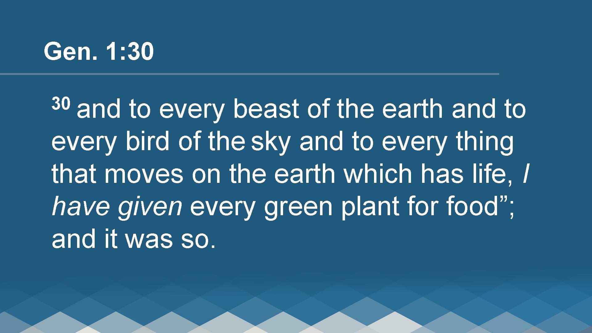 Gen. 1: 30 30 and to every beast of the earth and to every