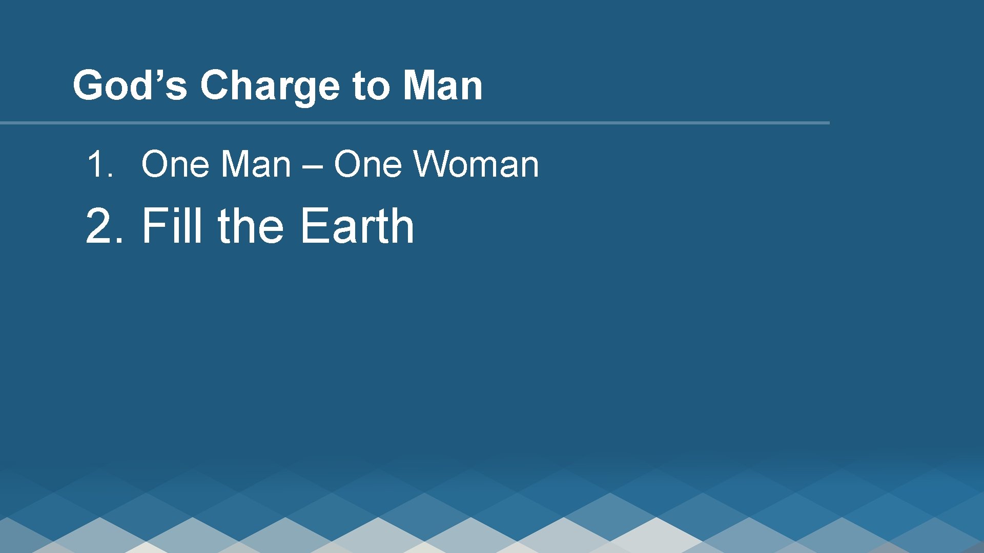 God’s Charge to Man 1. One Man – One Woman 2. Fill the Earth