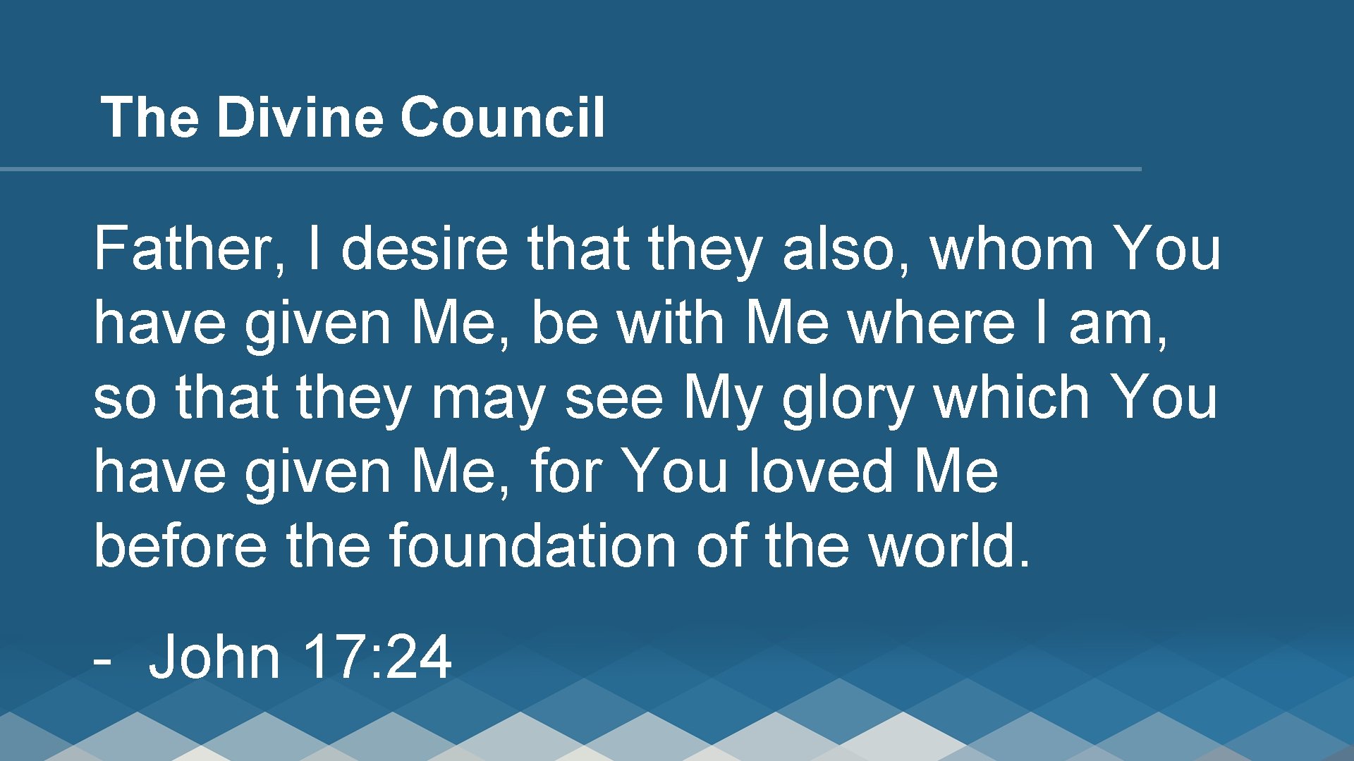 The Divine Council Father, I desire that they also, whom You have given Me,