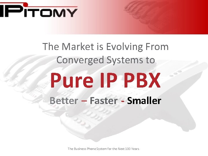 The Market is Evolving From Converged Systems to Pure IP PBX Better – Faster