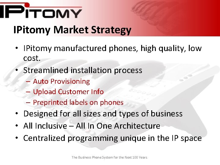 IPitomy Market Strategy • IPitomy manufactured phones, high quality, low cost. • Streamlined installation