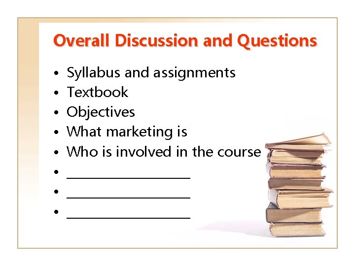 Overall Discussion and Questions • • Syllabus and assignments Textbook Objectives What marketing is