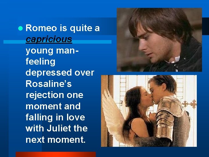 l Romeo is quite a capricious young manfeeling depressed over Rosaline’s rejection one moment