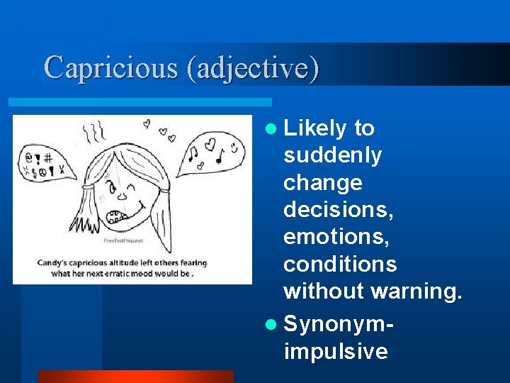 Capricious (adjective) l Likely to suddenly change decisions, emotions, conditions without warning. l Synonymimpulsive