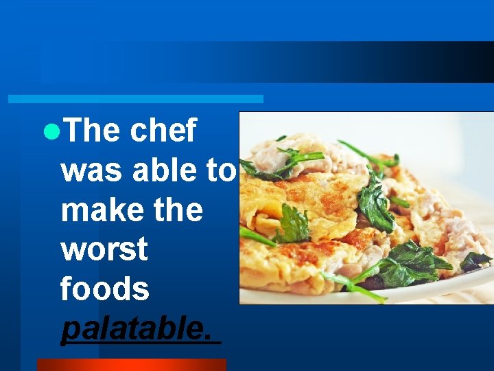 l. The chef was able to make the worst foods palatable. 