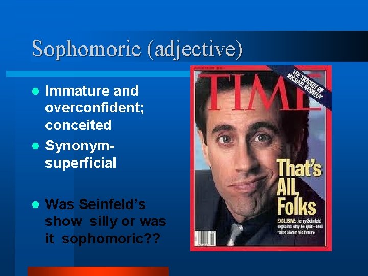 Sophomoric (adjective) Immature and overconfident; conceited l Synonymsuperficial l l Was Seinfeld’s show silly