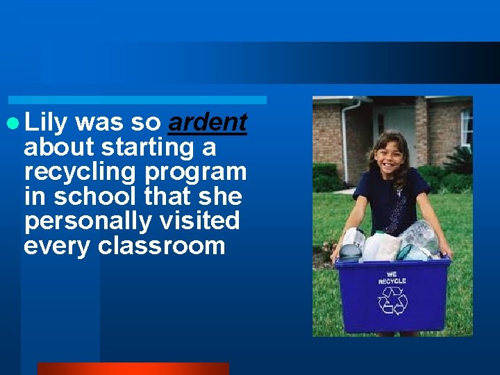 l Lily was so ardent about starting a recycling program in school that she