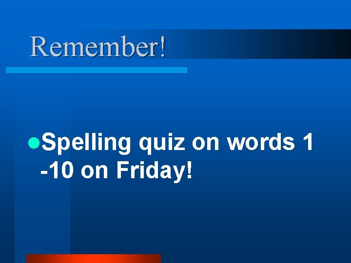 Remember! l. Spelling quiz on words 1 -10 on Friday! 