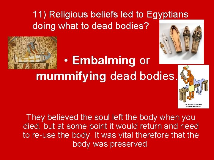 11) Religious beliefs led to Egyptians doing what to dead bodies? • Embalming or