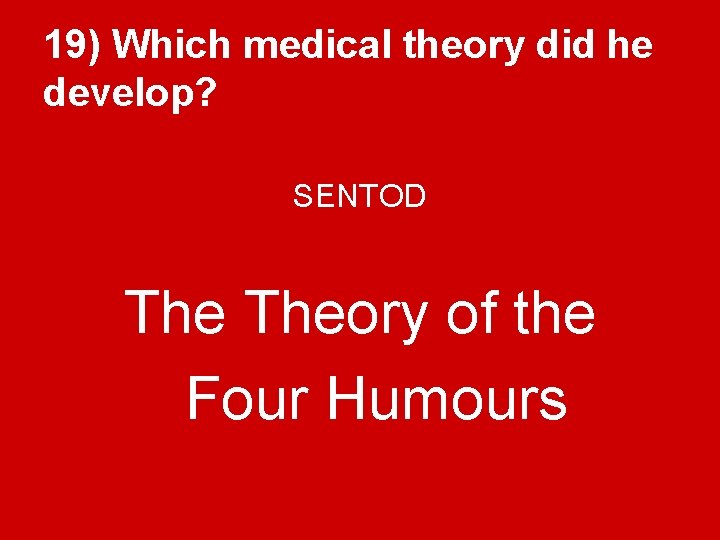 19) Which medical theory did he develop? SENTOD Theory of the Four Humours 