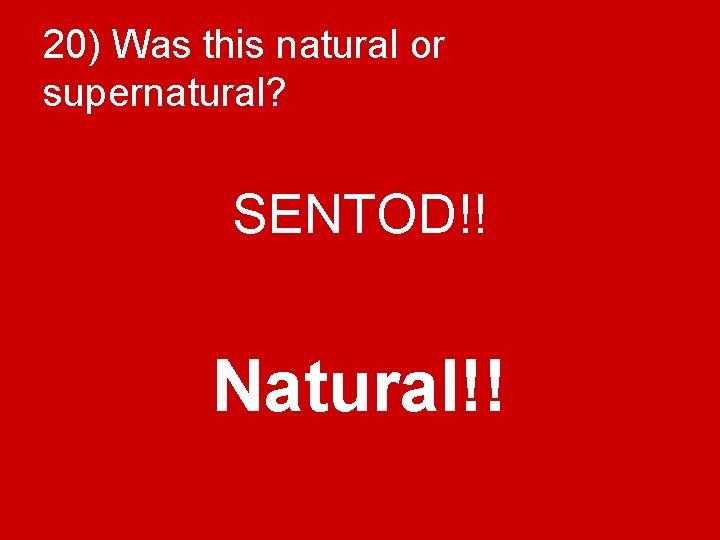 20) Was this natural or supernatural? SENTOD!! Natural!! 