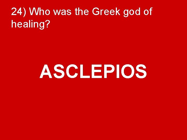 24) Who was the Greek god of healing? ASCLEPIOS 