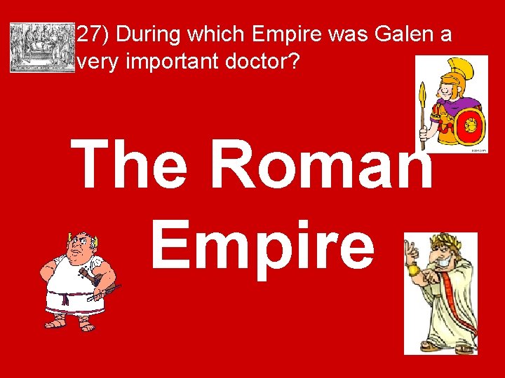 27) During which Empire was Galen a very important doctor? The Roman Empire 