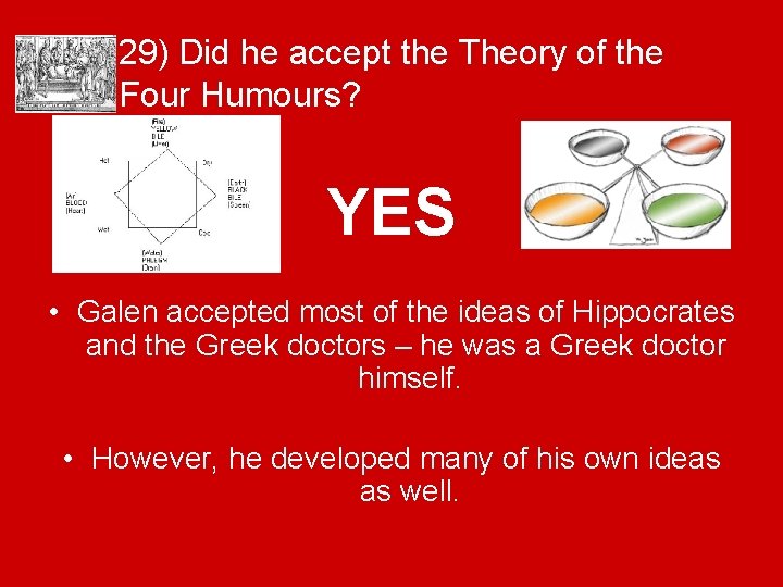 29) Did he accept the Theory of the Four Humours? YES • Galen accepted