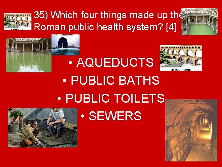 35) Which four things made up the Roman public health system? [4] • AQUEDUCTS