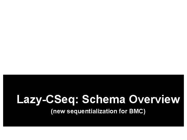 Lazy-CSeq: Schema Overview (new sequentialization for BMC) 