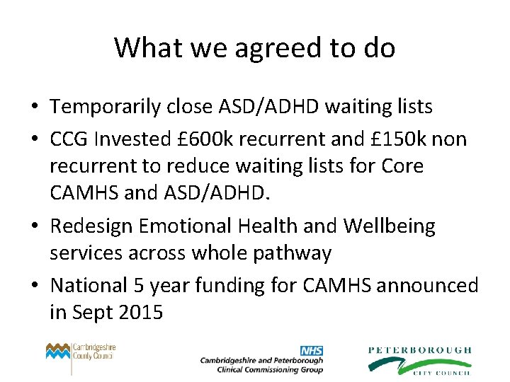 What we agreed to do • Temporarily close ASD/ADHD waiting lists • CCG Invested