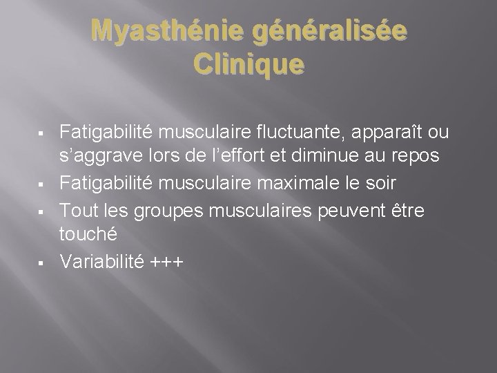 Myasthénie généralisée Clinique § § Fatigabilité musculaire fluctuante, apparaît ou s’aggrave lors de l’effort