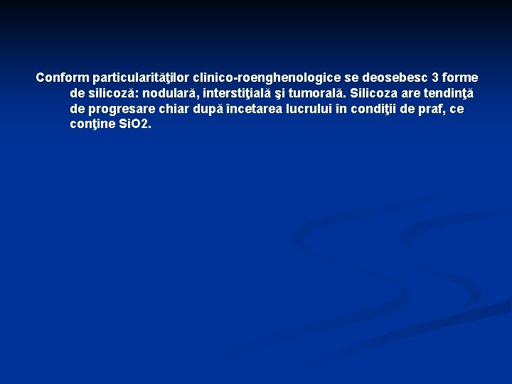 Conform particularităţilor clinico-roenghenologice se deosebesc 3 forme de silicoză: nodulară, interstiţială şi tumorală. Silicoza