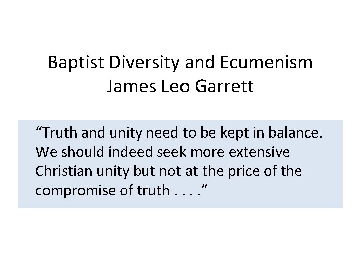 Baptist Diversity and Ecumenism James Leo Garrett “Truth and unity need to be kept