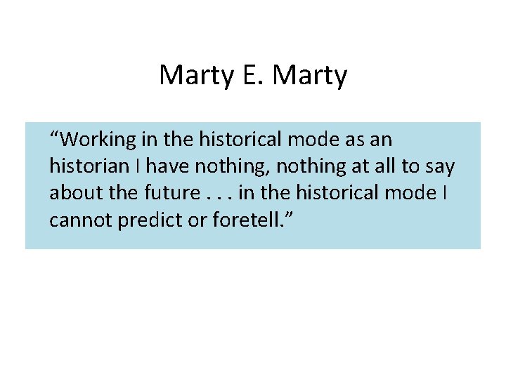 Marty E. Marty “Working in the historical mode as an historian I have nothing,