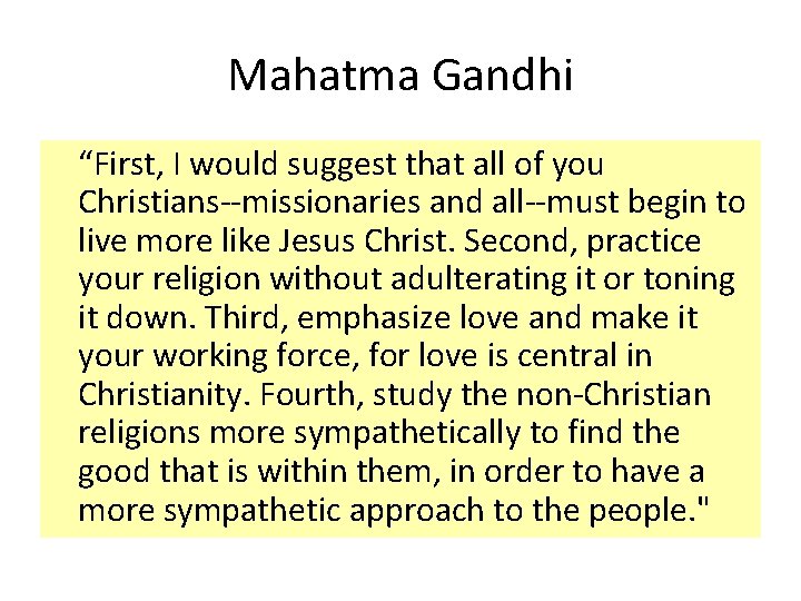 Mahatma Gandhi “First, I would suggest that all of you Christians--missionaries and all--must begin