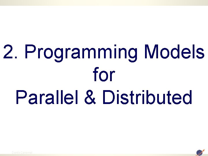 2. Programming Models for Parallel & Distributed 11 Denis Caromel 