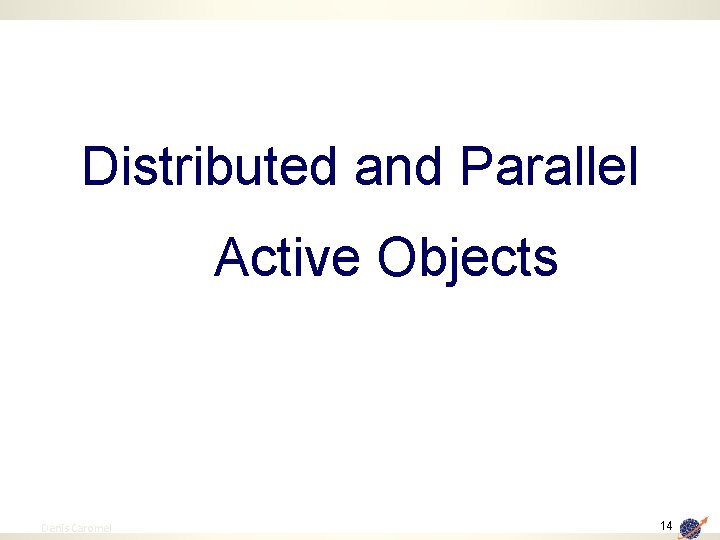 Distributed and Parallel Active Objects 14 Denis Caromel 14 