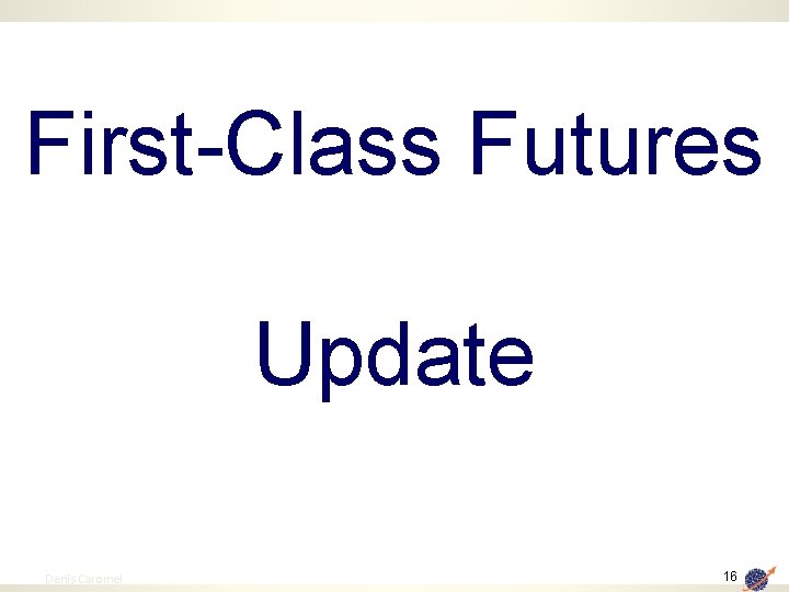 First-Class Futures Update 16 Denis Caromel 16 