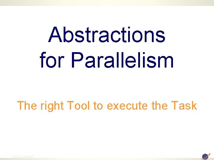 Abstractions for Parallelism The right Tool to execute the Task 29 Denis Caromel 