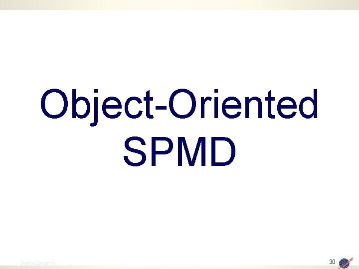 Object-Oriented SPMD 30 Denis Caromel 30 