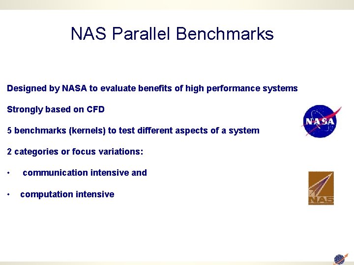 NAS Parallel Benchmarks Designed by NASA to evaluate benefits of high performance systems Strongly