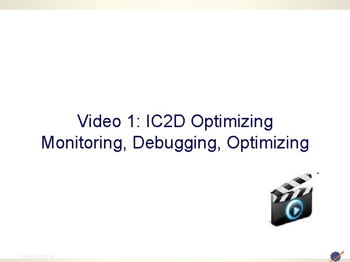 Video 1: IC 2 D Optimizing Monitoring, Debugging, Optimizing 58 Denis Caromel 