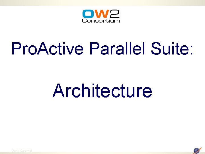 Pro. Active Parallel Suite: Architecture 7 Denis Caromel 