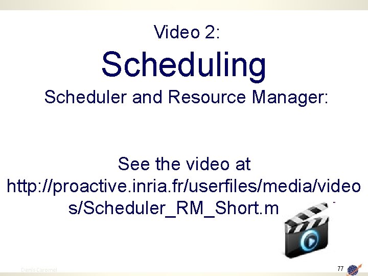 Video 2: Scheduling Scheduler and Resource Manager: See the video at http: //proactive. inria.