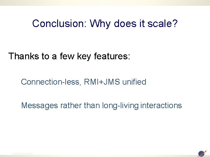 Conclusion: Why does it scale? Thanks to a few key features: Connection-less, RMI+JMS unified