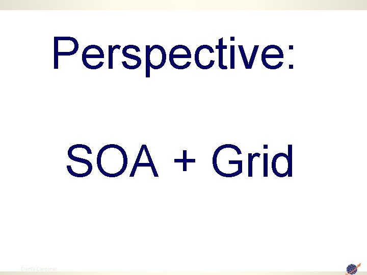 Perspective: SOA + Grid 87 Denis Caromel 