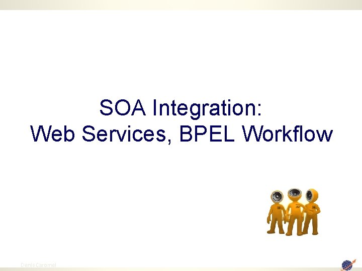 SOA Integration: Web Services, BPEL Workflow 88 Denis Caromel 