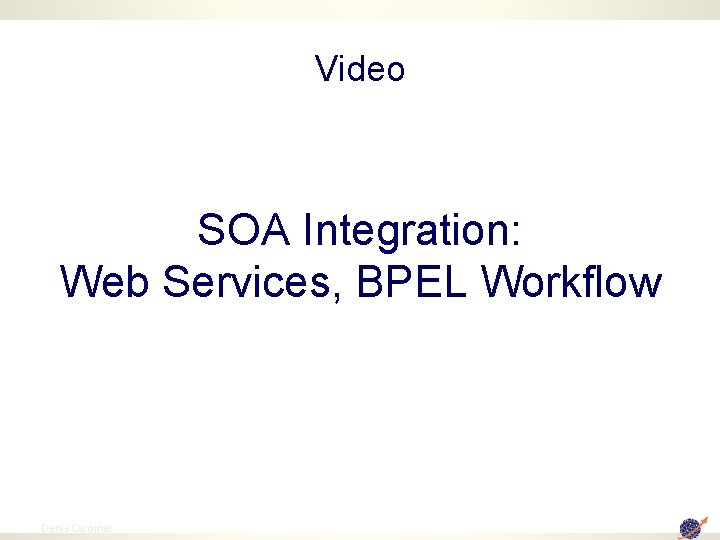 Video SOA Integration: Web Services, BPEL Workflow 93 Denis Caromel 