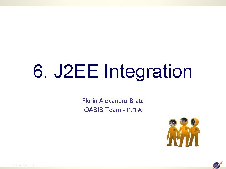 6. J 2 EE Integration Florin Alexandru Bratu OASIS Team - INRIA 94 Denis