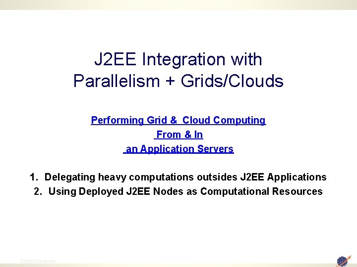 J 2 EE Integration with Parallelism + Grids/Clouds Performing Grid & Cloud Computing From