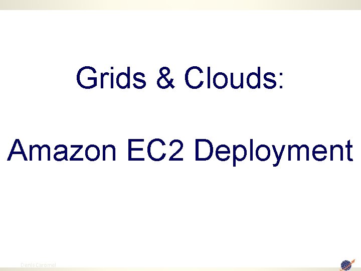 Grids & Clouds: Amazon EC 2 Deployment 99 Denis Caromel 
