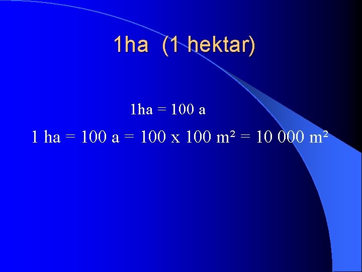 1 ha (1 hektar) 1 ha = 100 a 1 ha = 100 x