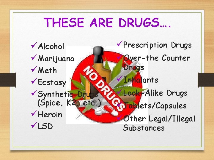 THESE ARE DRUGS…. üAlcohol üMarijuana üMeth üEcstasy üSynthetic Drugs (Spice, K 2, etc. )